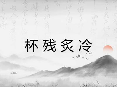 杯残炙冷 杯残炙冷