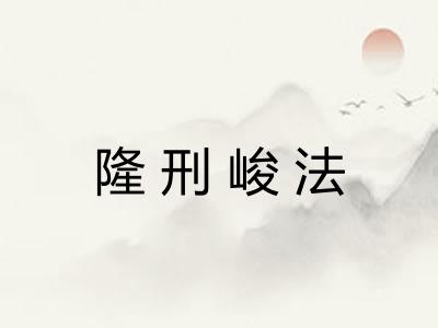 隆刑峻法 隆刑峻法