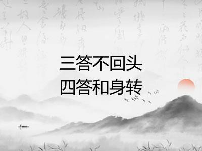 三答不回头四答和身转 三答不回头四答和身转