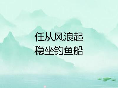 任从风浪起稳坐钓鱼船 任从风浪起稳坐钓鱼船