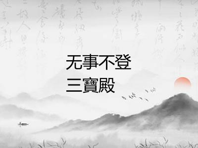 无事不登三寶殿 无事不登三寶殿