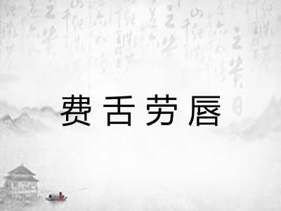 费舌劳唇 费舌劳唇