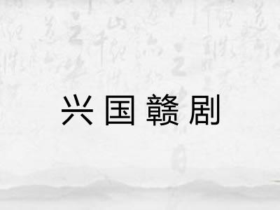 兴国赣剧 兴国赣剧