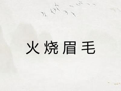 火烧眉毛 火烧眉毛