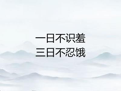 一日不识羞三日不忍饿 一日不识羞三日不忍饿
