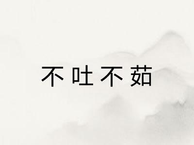 不吐不茹 不吐不茹