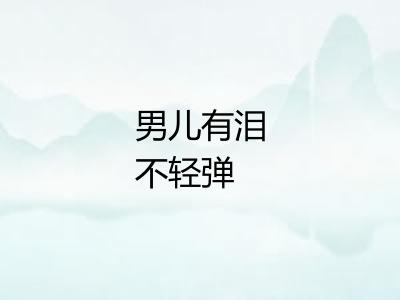 男儿有泪不轻弹 男儿有泪不轻弹