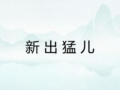 新出猛儿 新出猛儿