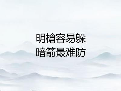 明槍容易躲暗箭最难防 明槍容易躲暗箭最难防