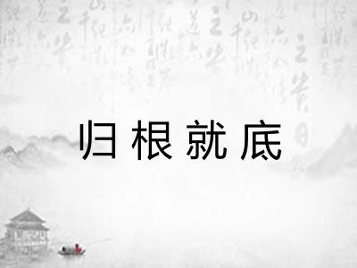 归根就底 归根就底