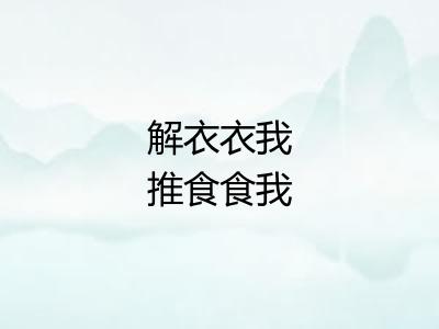 解衣衣我推食食我 解衣衣我推食食我