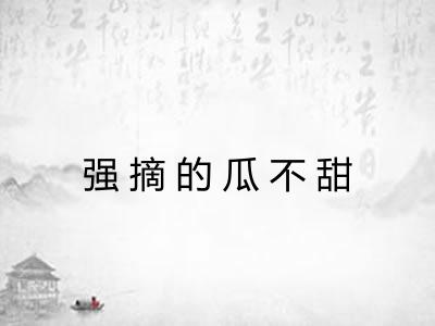 强摘的瓜不甜 强摘的瓜不甜