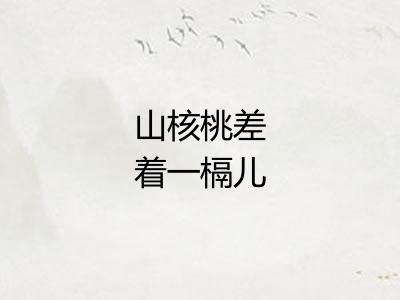 山核桃差着一槅儿 山核桃差着一槅儿