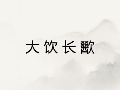 大饮长歠 大饮长歠