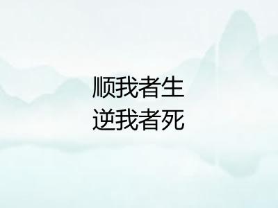 顺我者生逆我者死 顺我者生逆我者死