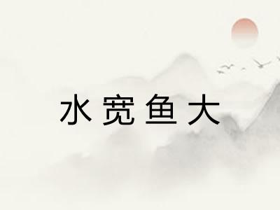 水宽鱼大 水宽鱼大