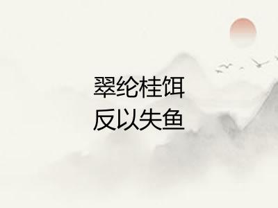 翠纶桂饵反以失鱼 翠纶桂饵反以失鱼