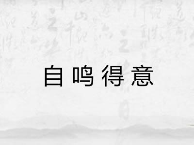 自鸣得意 自鸣得意