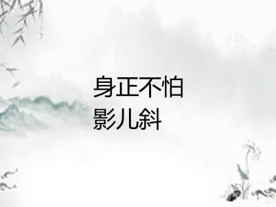 身正不怕影儿斜 身正不怕影儿斜