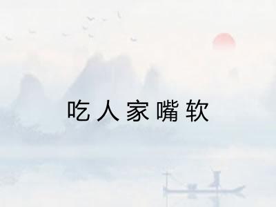 吃人家嘴软 吃人家嘴软