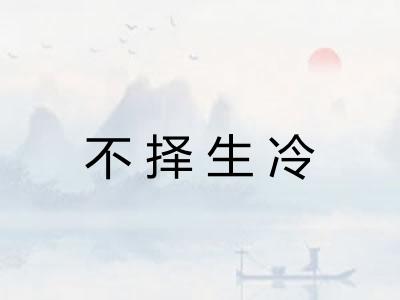 不择生冷 不择生冷