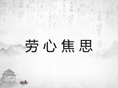 劳心焦思 劳心焦思