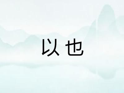 以也 以也