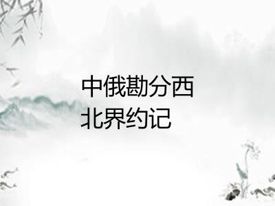 中俄勘分西北界约记 中俄勘分西北界约记