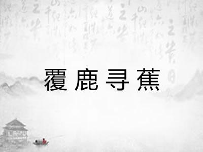 覆鹿寻蕉 覆鹿寻蕉