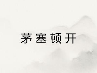 茅塞顿开 茅塞顿开