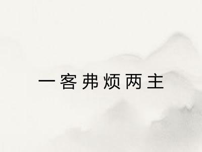 一客弗烦两主 一客弗烦两主