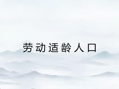 劳动适龄人口 劳动适龄人口