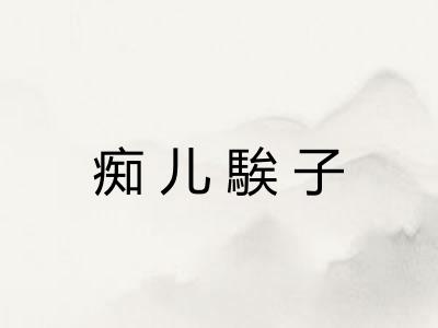 痴儿騃子 痴儿騃子