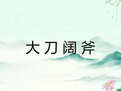 大刀阔斧 大刀阔斧