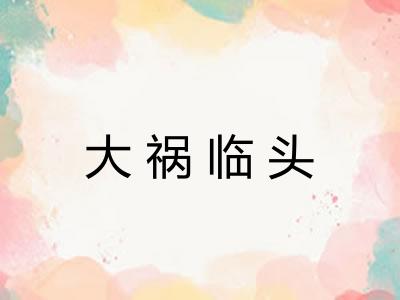 大祸临头 大祸临头