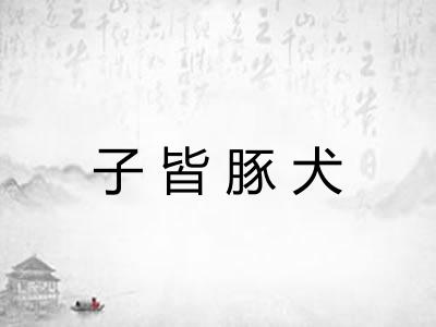 子皆豚犬 子皆豚犬