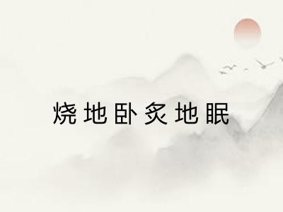 烧地卧炙地眠 烧地卧炙地眠