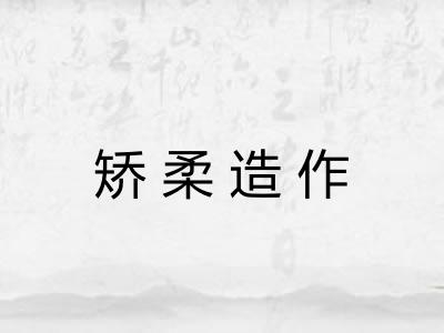 矫柔造作 矫柔造作