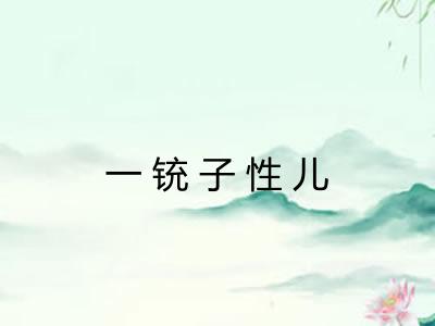 一铳子性儿 一铳子性儿