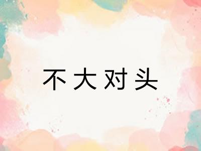 不大对头 不大对头
