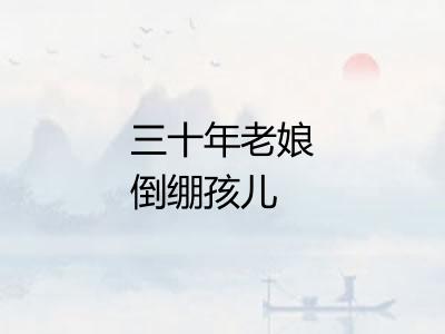 三十年老娘倒绷孩儿 三十年老娘倒绷孩儿