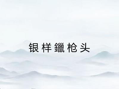 银样鑞枪头 银样鑞枪头