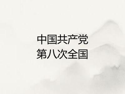 中国共产党第八次全国代表大会 中国共产党第八次全国代表大会