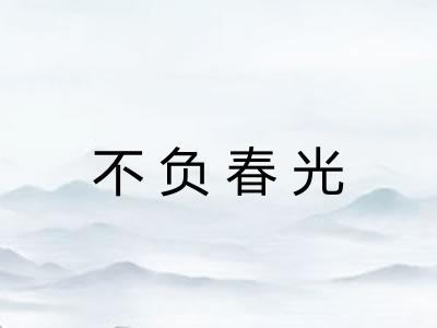 不负春光 不负春光