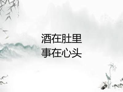 酒在肚里事在心头 酒在肚里事在心头
