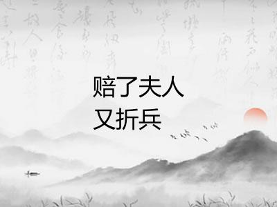 赔了夫人又折兵 赔了夫人又折兵