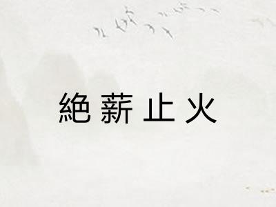 絶薪止火 絶薪止火