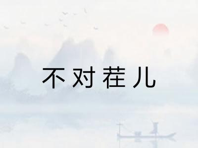 不对茬儿 不对茬儿