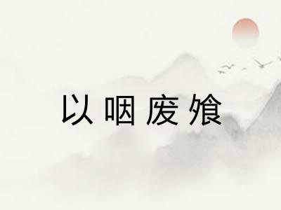 以咽废飧 以咽废飧