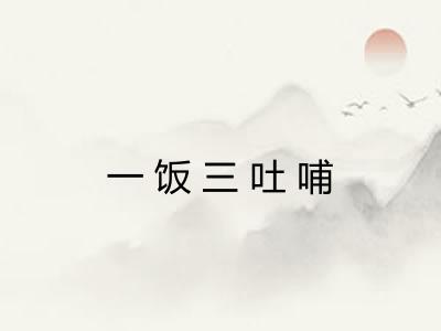 一饭三吐哺 一饭三吐哺